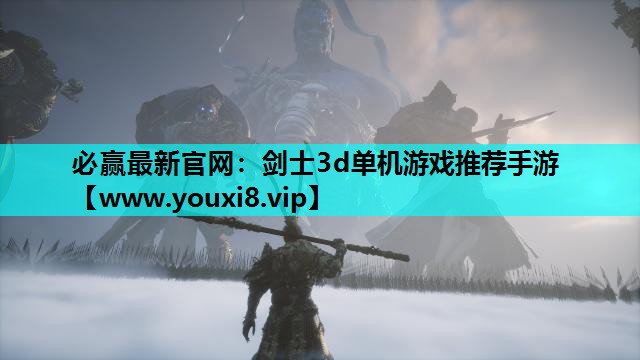 <strong>必赢最新官网：剑士3d单机游戏推</strong>