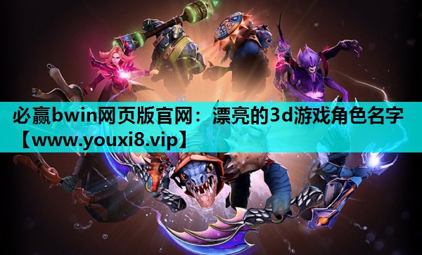 必赢bwin网页版官网：漂亮的3d游戏角色名字