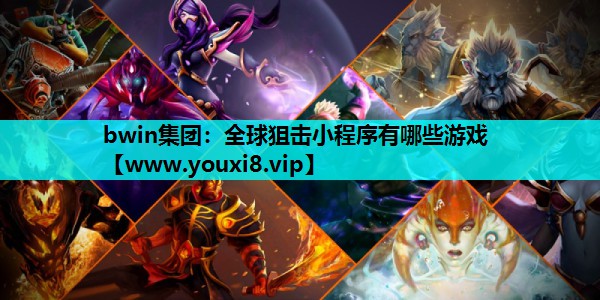 bwin集团：全球狙击小程序有哪些游戏