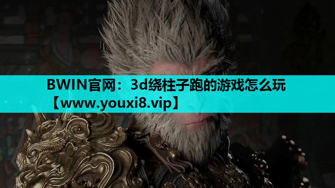 BWIN官网：3d绕柱子跑的游戏怎么玩