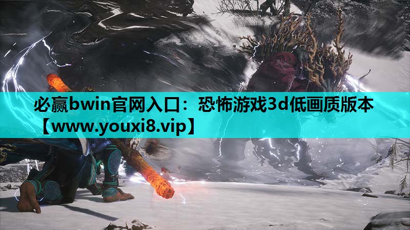必赢bwin官网入口：恐怖游戏3d低画质版本