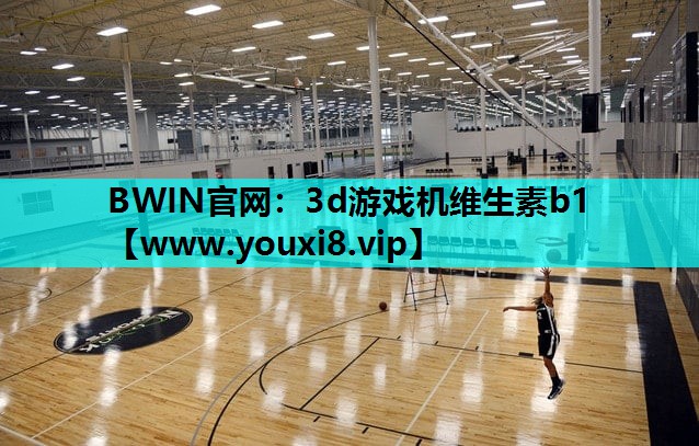 BWIN官网：3d游戏机维生素b