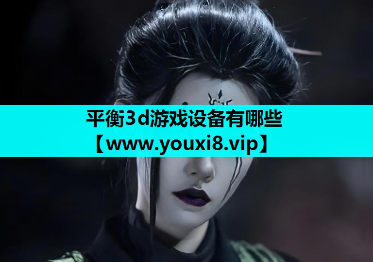 <strong>平衡3d游戏设备有哪些</strong>