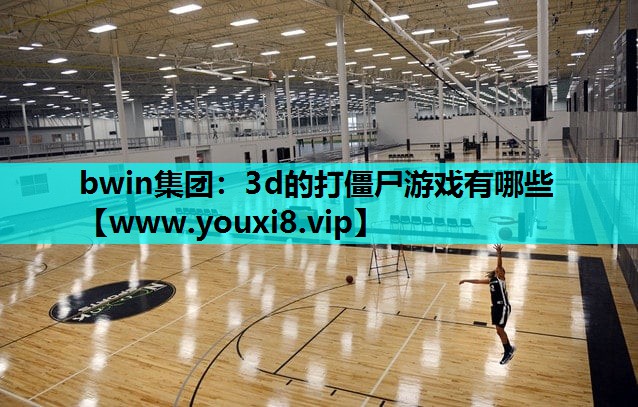 bwin集团：3d的打僵尸游戏有哪些