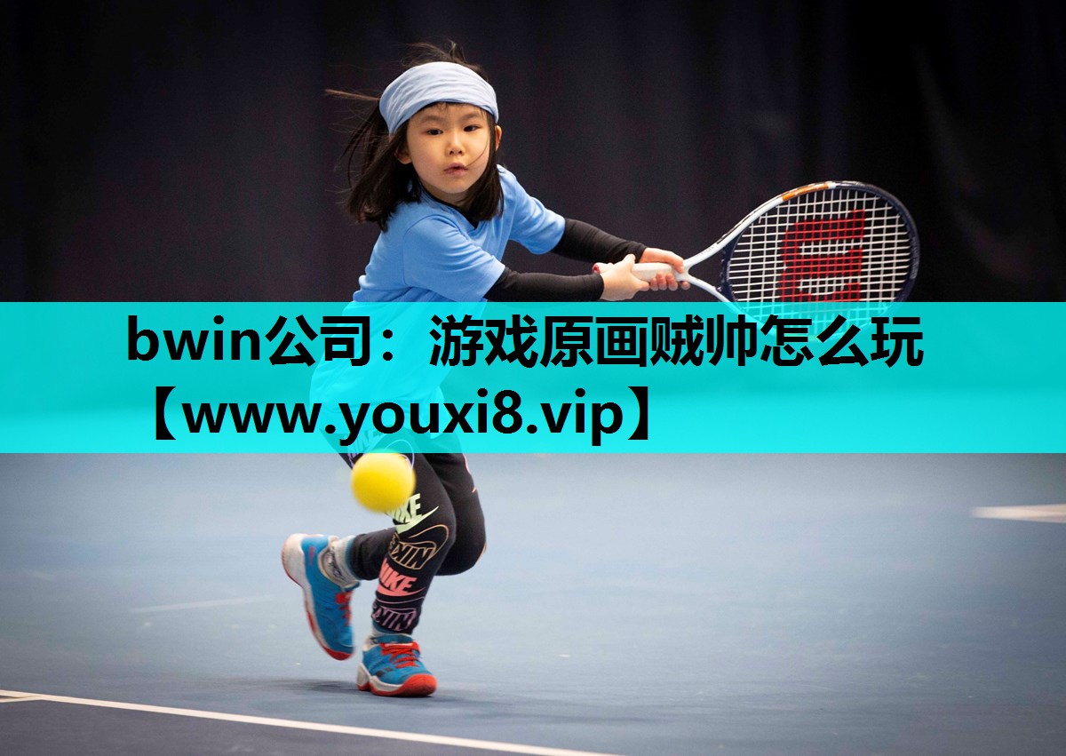 bwin公司：游戏原画贼帅怎么玩