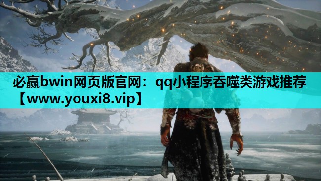 必赢bwin网页版官网：qq小程序吞噬类游戏推荐