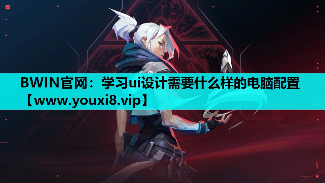 BWIN官网：学习ui设计需要什么样的电脑配置