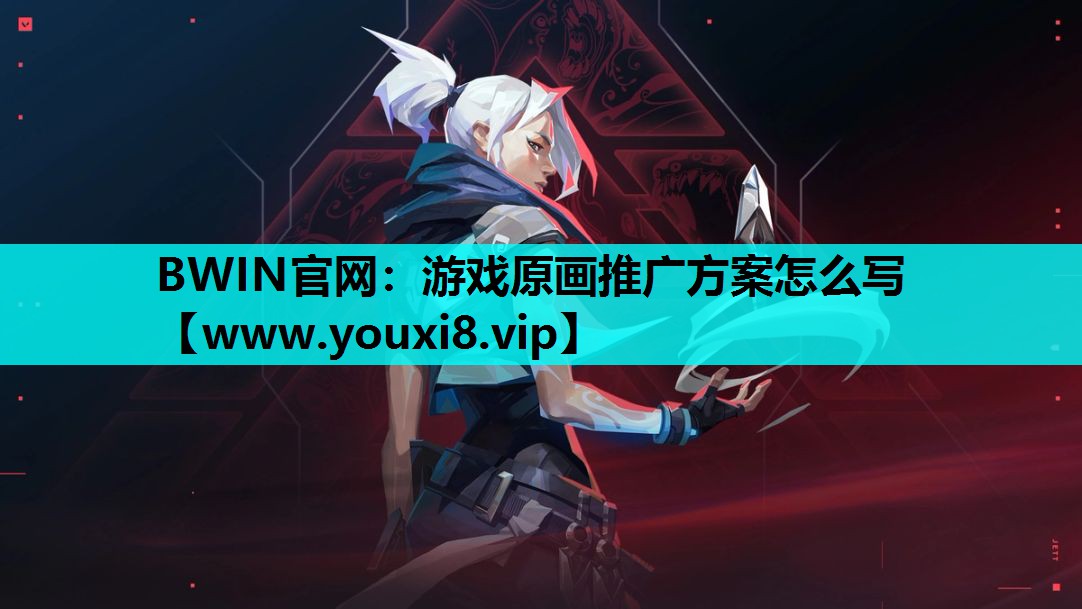 BWIN官网：游戏原画推广方案怎么写