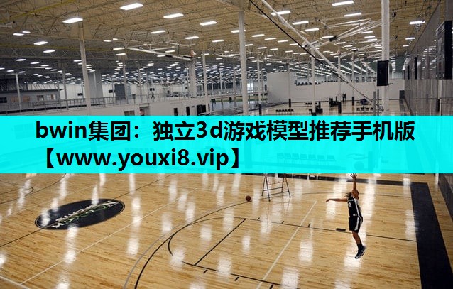 bwin集团：独立3d游戏模型推荐手机版