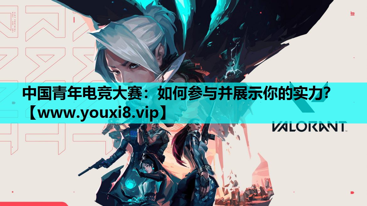 中国青年电竞大赛：如何参与并展示你的实力？